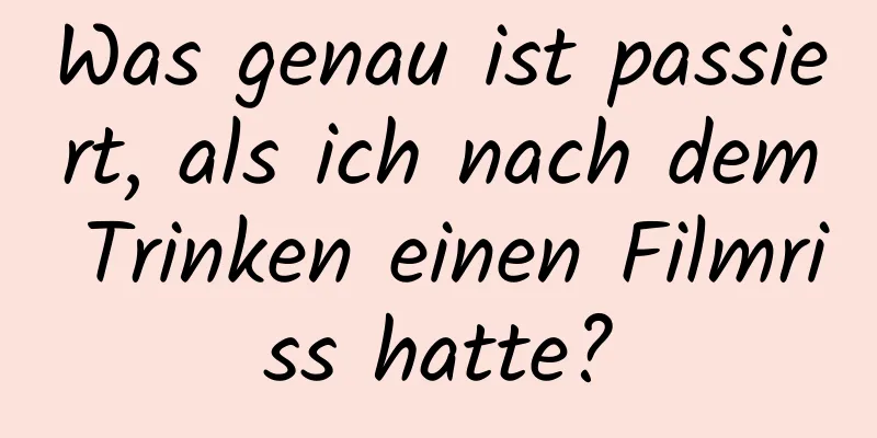 Was genau ist passiert, als ich nach dem Trinken einen Filmriss hatte?