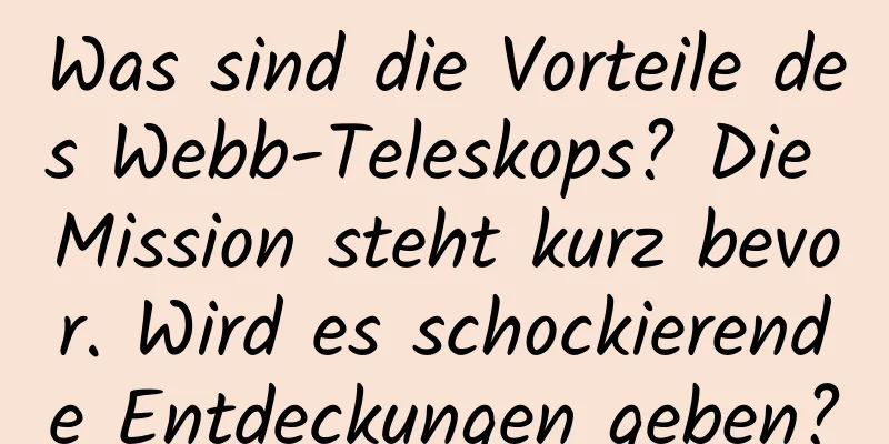 Was sind die Vorteile des Webb-Teleskops? Die Mission steht kurz bevor. Wird es schockierende Entdeckungen geben?