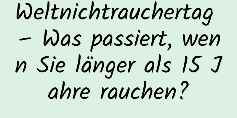 Weltnichtrauchertag – Was passiert, wenn Sie länger als 15 Jahre rauchen?