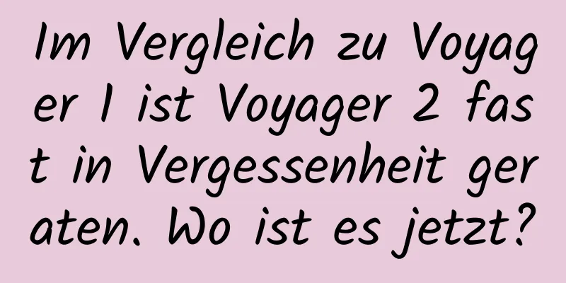 Im Vergleich zu Voyager 1 ist Voyager 2 fast in Vergessenheit geraten. Wo ist es jetzt?