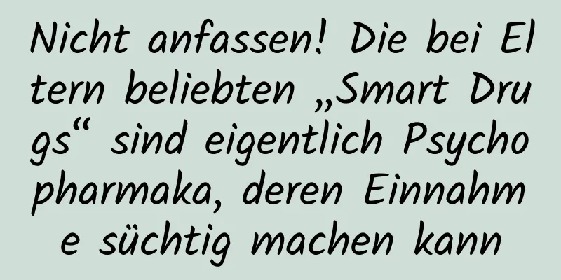 Nicht anfassen! Die bei Eltern beliebten „Smart Drugs“ sind eigentlich Psychopharmaka, deren Einnahme süchtig machen kann