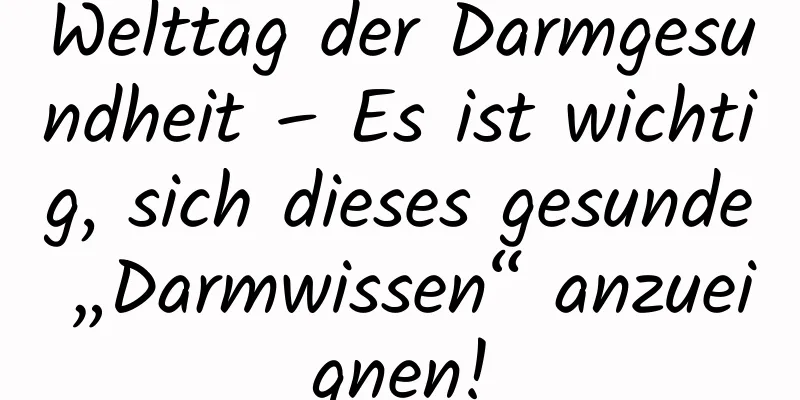 Welttag der Darmgesundheit – Es ist wichtig, sich dieses gesunde „Darmwissen“ anzueignen!