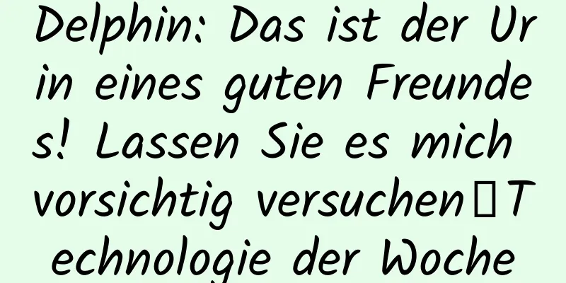 Delphin: Das ist der Urin eines guten Freundes! Lassen Sie es mich vorsichtig versuchen丨Technologie der Woche