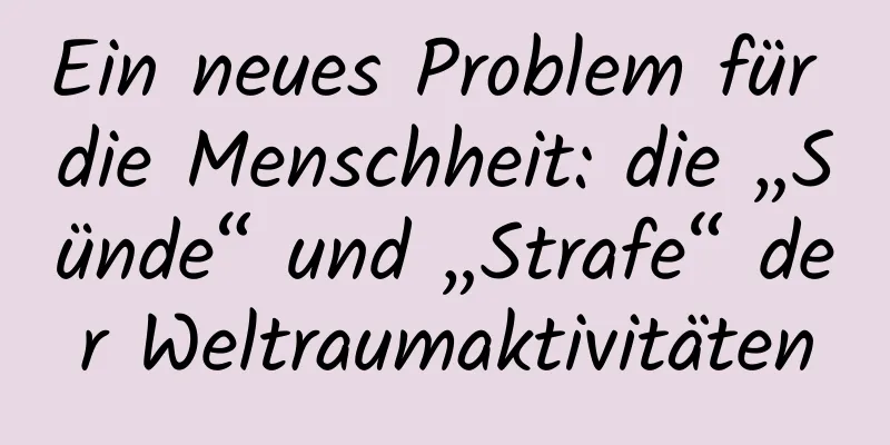 Ein neues Problem für die Menschheit: die „Sünde“ und „Strafe“ der Weltraumaktivitäten