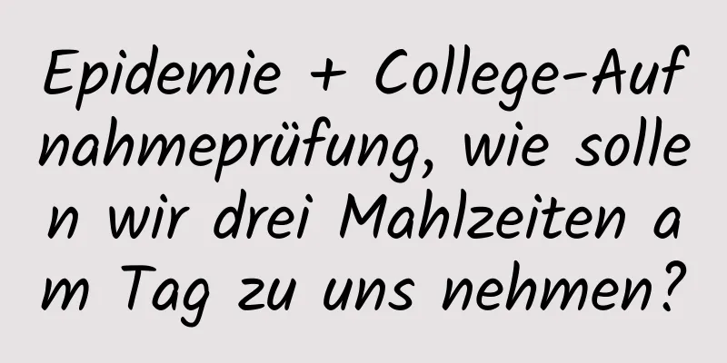 Epidemie + College-Aufnahmeprüfung, wie sollen wir drei Mahlzeiten am Tag zu uns nehmen?