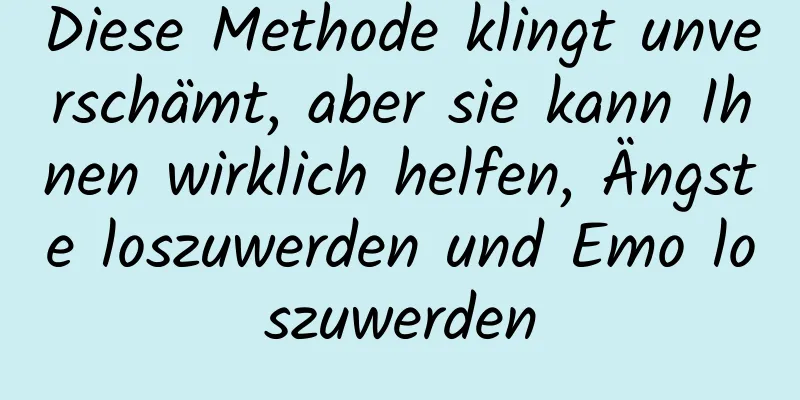 Diese Methode klingt unverschämt, aber sie kann Ihnen wirklich helfen, Ängste loszuwerden und Emo loszuwerden