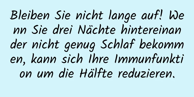 Bleiben Sie nicht lange auf! Wenn Sie drei Nächte hintereinander nicht genug Schlaf bekommen, kann sich Ihre Immunfunktion um die Hälfte reduzieren.