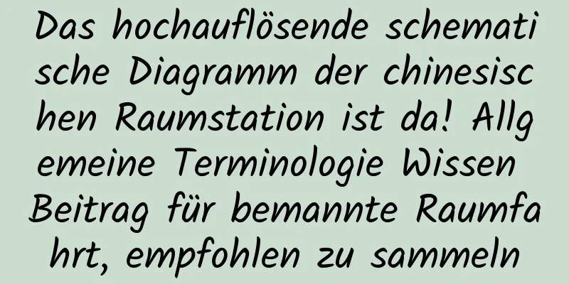 Das hochauflösende schematische Diagramm der chinesischen Raumstation ist da! Allgemeine Terminologie Wissen Beitrag für bemannte Raumfahrt, empfohlen zu sammeln