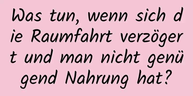 Was tun, wenn sich die Raumfahrt verzögert und man nicht genügend Nahrung hat?
