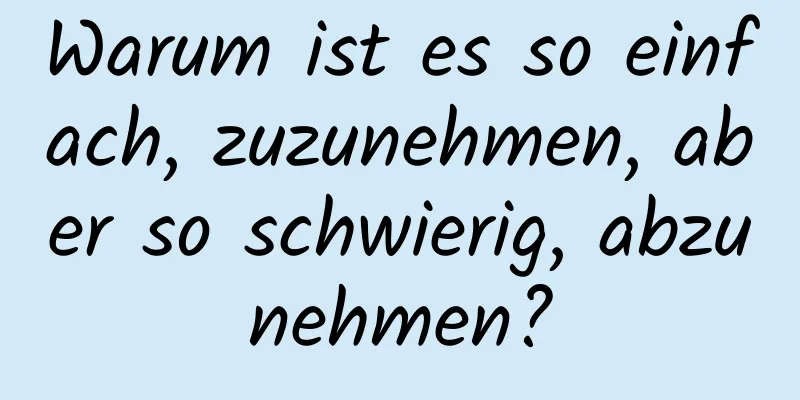 Warum ist es so einfach, zuzunehmen, aber so schwierig, abzunehmen?