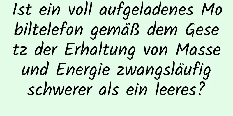 Ist ein voll aufgeladenes Mobiltelefon gemäß dem Gesetz der Erhaltung von Masse und Energie zwangsläufig schwerer als ein leeres?