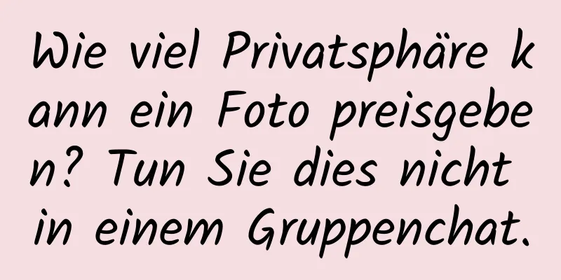 Wie viel Privatsphäre kann ein Foto preisgeben? Tun Sie dies nicht in einem Gruppenchat.