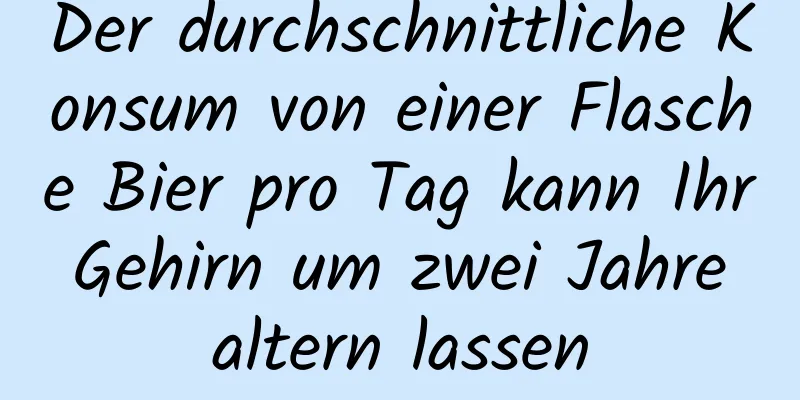 Der durchschnittliche Konsum von einer Flasche Bier pro Tag kann Ihr Gehirn um zwei Jahre altern lassen