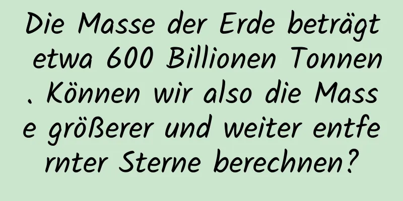 Die Masse der Erde beträgt etwa 600 Billionen Tonnen. Können wir also die Masse größerer und weiter entfernter Sterne berechnen?