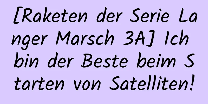 [Raketen der Serie Langer Marsch 3A] Ich bin der Beste beim Starten von Satelliten!