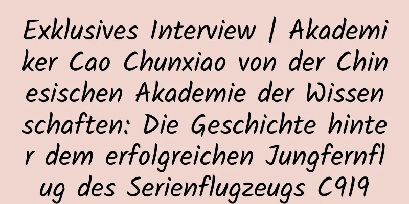 Exklusives Interview | Akademiker Cao Chunxiao von der Chinesischen Akademie der Wissenschaften: Die Geschichte hinter dem erfolgreichen Jungfernflug des Serienflugzeugs C919