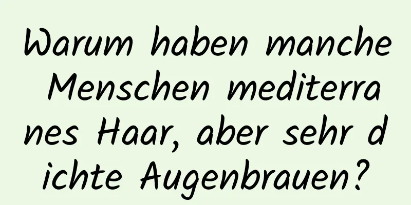 Warum haben manche Menschen mediterranes Haar, aber sehr dichte Augenbrauen?