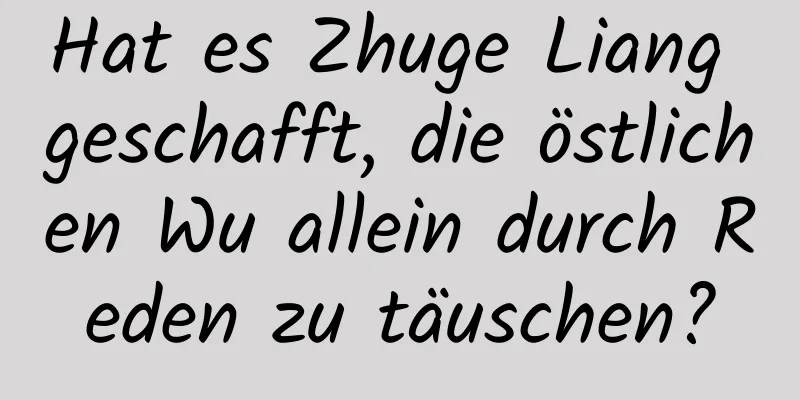 Hat es Zhuge Liang geschafft, die östlichen Wu allein durch Reden zu täuschen?