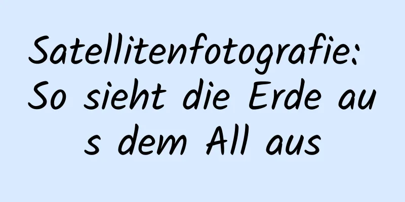 Satellitenfotografie: So sieht die Erde aus dem All aus