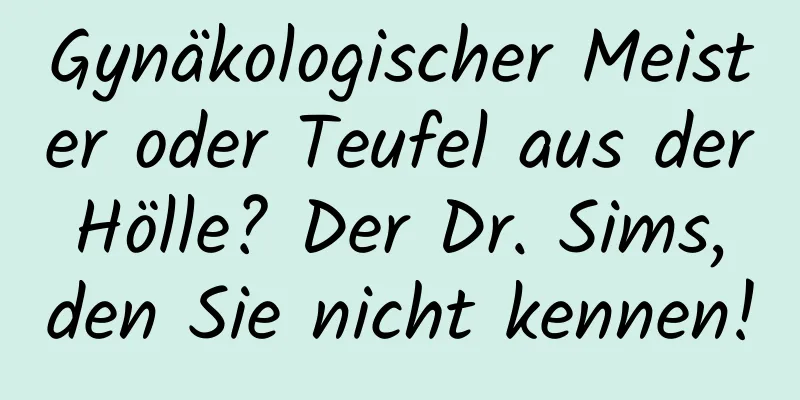 Gynäkologischer Meister oder Teufel aus der Hölle? Der Dr. Sims, den Sie nicht kennen!