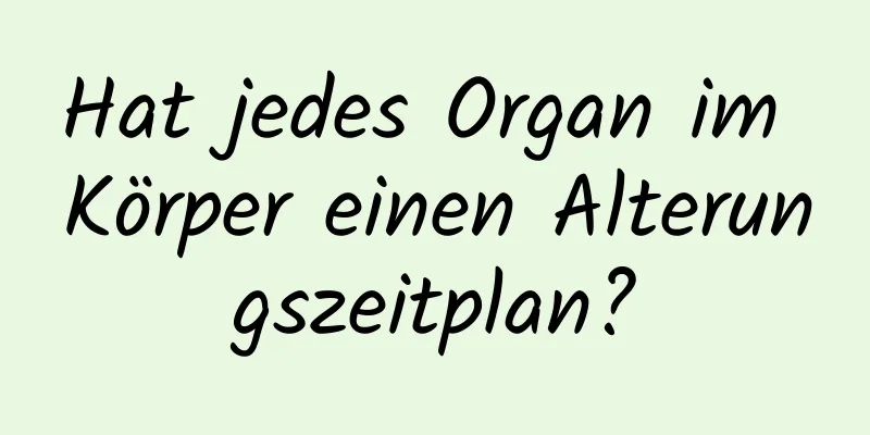 Hat jedes Organ im Körper einen Alterungszeitplan?
