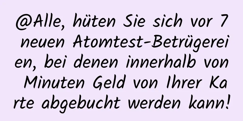 @Alle, hüten Sie sich vor 7 neuen Atomtest-Betrügereien, bei denen innerhalb von Minuten Geld von Ihrer Karte abgebucht werden kann!