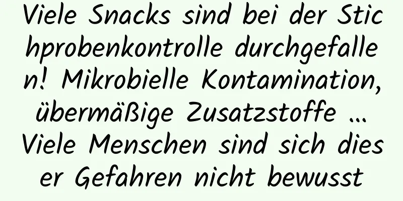 Viele Snacks sind bei der Stichprobenkontrolle durchgefallen! Mikrobielle Kontamination, übermäßige Zusatzstoffe … Viele Menschen sind sich dieser Gefahren nicht bewusst