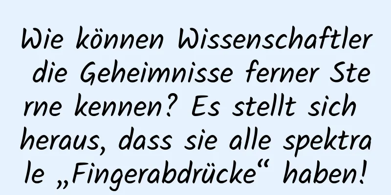 Wie können Wissenschaftler die Geheimnisse ferner Sterne kennen? Es stellt sich heraus, dass sie alle spektrale „Fingerabdrücke“ haben!