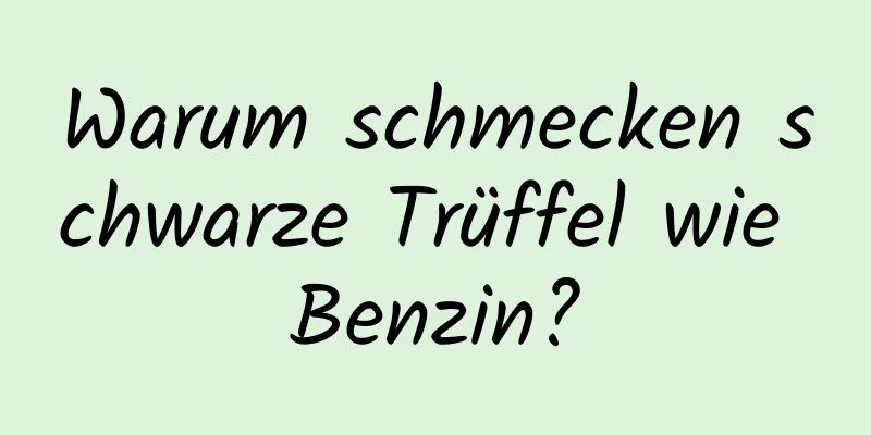 Warum schmecken schwarze Trüffel wie Benzin?