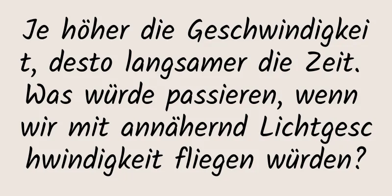 Je höher die Geschwindigkeit, desto langsamer die Zeit. Was würde passieren, wenn wir mit annähernd Lichtgeschwindigkeit fliegen würden?