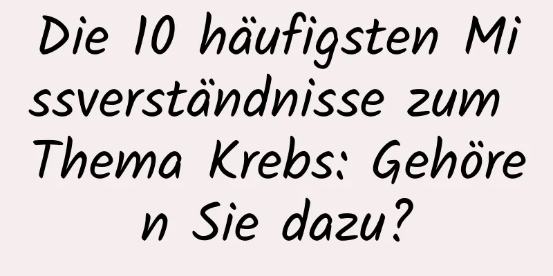 Die 10 häufigsten Missverständnisse zum Thema Krebs: Gehören Sie dazu?