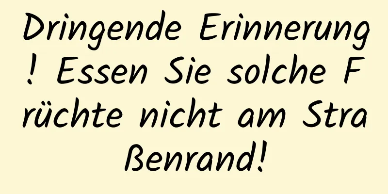 Dringende Erinnerung! Essen Sie solche Früchte nicht am Straßenrand!