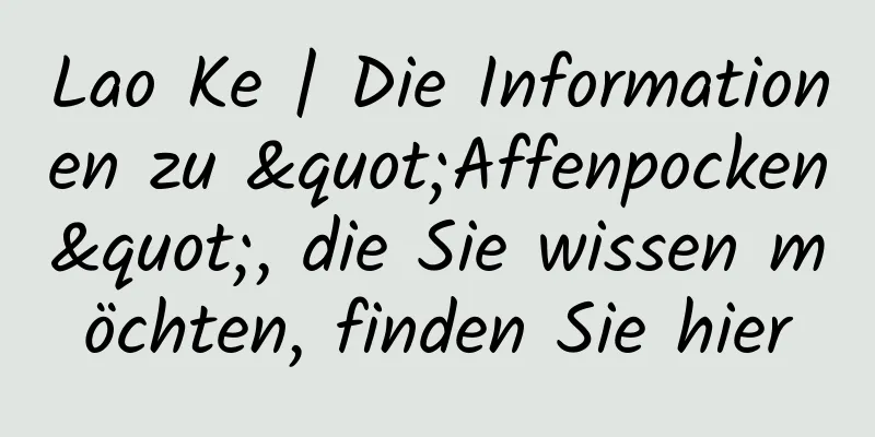 Lao Ke | Die Informationen zu "Affenpocken", die Sie wissen möchten, finden Sie hier