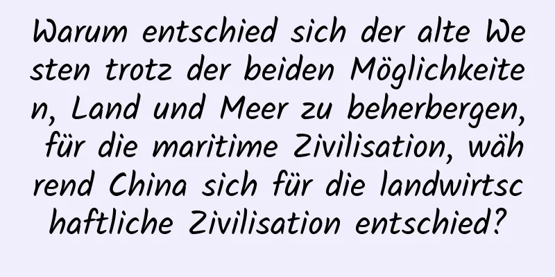 Warum entschied sich der alte Westen trotz der beiden Möglichkeiten, Land und Meer zu beherbergen, für die maritime Zivilisation, während China sich für die landwirtschaftliche Zivilisation entschied?