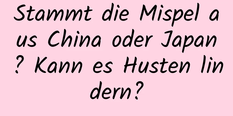 Stammt die Mispel aus China oder Japan? Kann es Husten lindern?