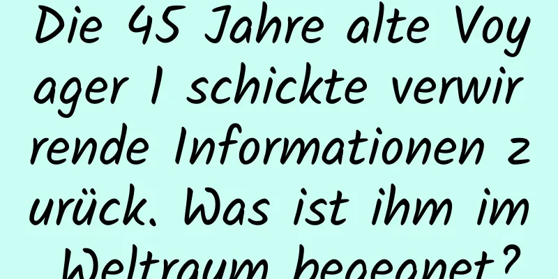 Die 45 Jahre alte Voyager 1 schickte verwirrende Informationen zurück. Was ist ihm im Weltraum begegnet?