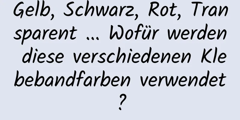 Gelb, Schwarz, Rot, Transparent ... Wofür werden diese verschiedenen Klebebandfarben verwendet?