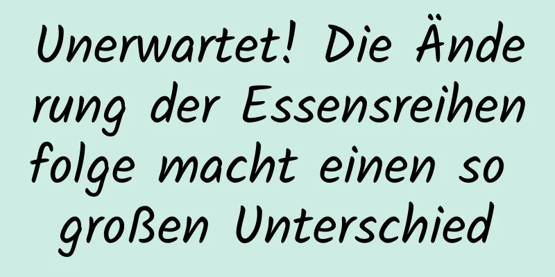 Unerwartet! Die Änderung der Essensreihenfolge macht einen so großen Unterschied
