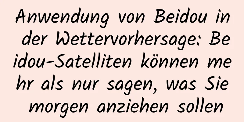 Anwendung von Beidou in der Wettervorhersage: Beidou-Satelliten können mehr als nur sagen, was Sie morgen anziehen sollen