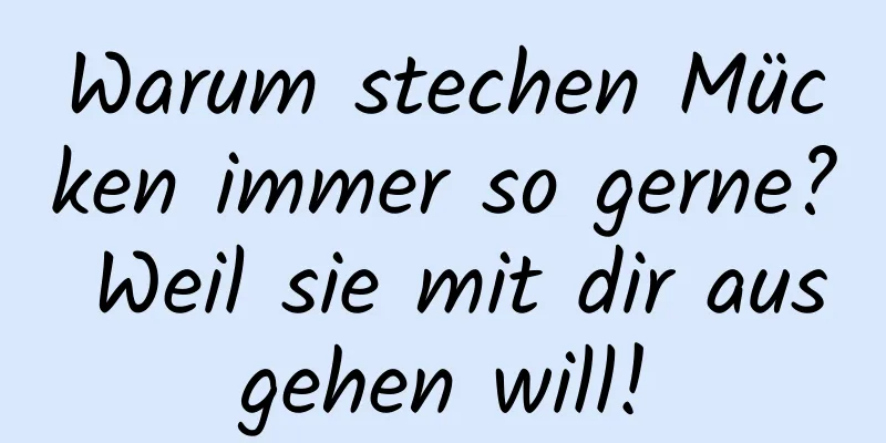 Warum stechen Mücken immer so gerne? Weil sie mit dir ausgehen will!