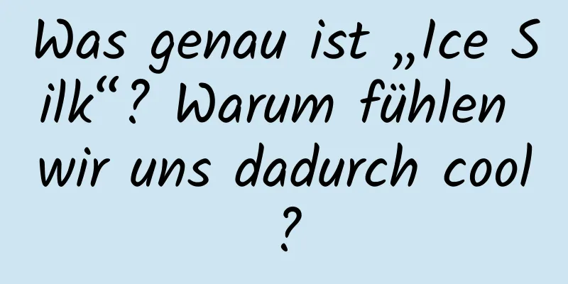 Was genau ist „Ice Silk“? Warum fühlen wir uns dadurch cool?