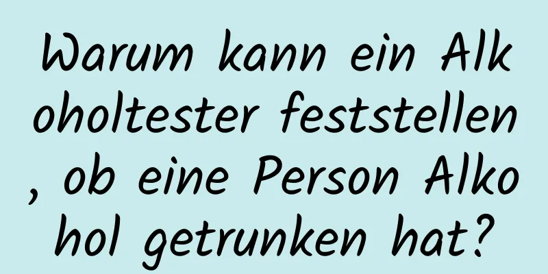 Warum kann ein Alkoholtester feststellen, ob eine Person Alkohol getrunken hat?