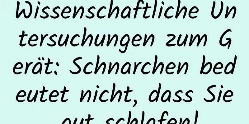Wissenschaftliche Untersuchungen zum Gerät: Schnarchen bedeutet nicht, dass Sie gut schlafen!