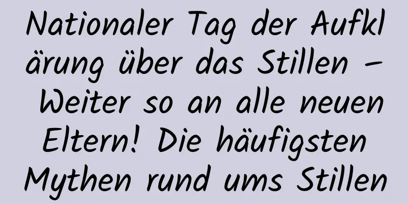 Nationaler Tag der Aufklärung über das Stillen – Weiter so an alle neuen Eltern! Die häufigsten Mythen rund ums Stillen