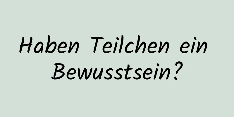 Haben Teilchen ein Bewusstsein?