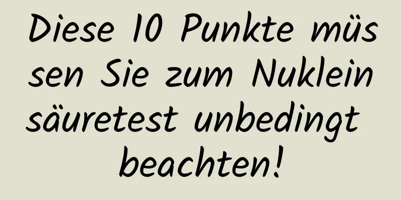 Diese 10 Punkte müssen Sie zum Nukleinsäuretest unbedingt beachten!
