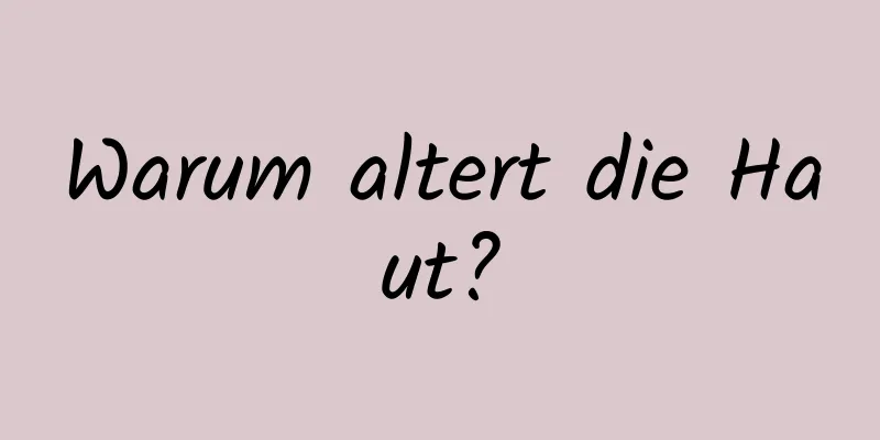 Warum altert die Haut?
