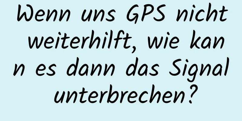 Wenn uns GPS nicht weiterhilft, wie kann es dann das Signal unterbrechen?
