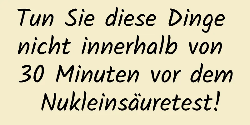 Tun Sie diese Dinge nicht innerhalb von 30 Minuten vor dem Nukleinsäuretest!