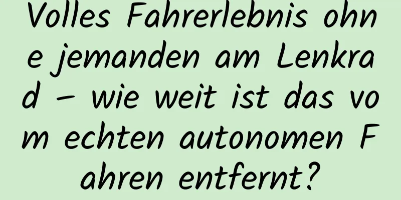 Volles Fahrerlebnis ohne jemanden am Lenkrad – wie weit ist das vom echten autonomen Fahren entfernt?